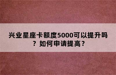 兴业星座卡额度5000可以提升吗？如何申请提高？