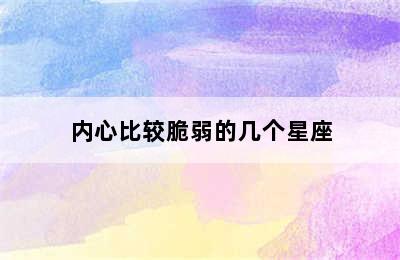 内心比较脆弱的几个星座