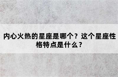 内心火热的星座是哪个？这个星座性格特点是什么？