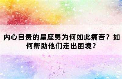 内心自责的星座男为何如此痛苦？如何帮助他们走出困境？