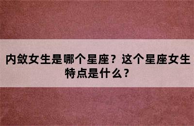 内敛女生是哪个星座？这个星座女生特点是什么？
