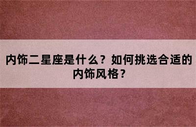 内饰二星座是什么？如何挑选合适的内饰风格？