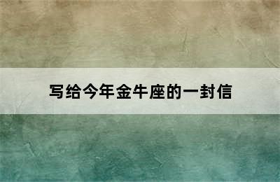 写给今年金牛座的一封信