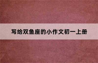 写给双鱼座的小作文初一上册