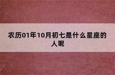 农历01年10月初七是什么星座的人呢