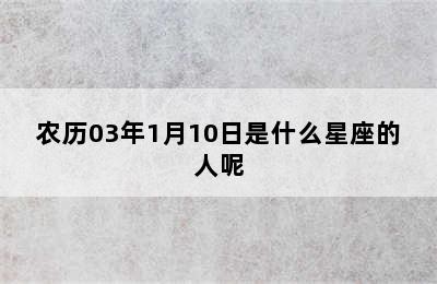 农历03年1月10日是什么星座的人呢