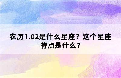 农历1.02是什么星座？这个星座特点是什么？