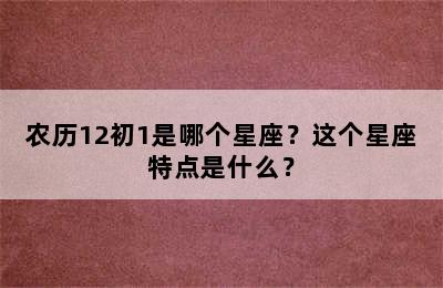 农历12初1是哪个星座？这个星座特点是什么？