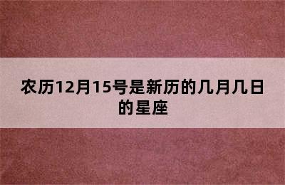 农历12月15号是新历的几月几日的星座