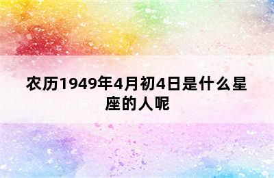 农历1949年4月初4日是什么星座的人呢