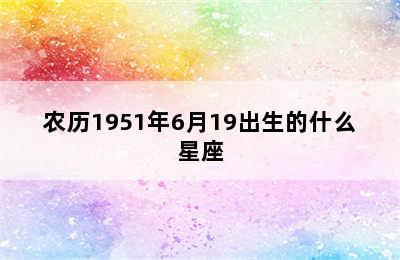 农历1951年6月19出生的什么星座