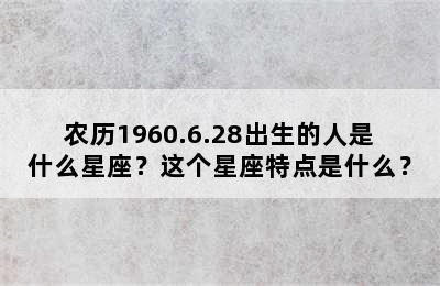 农历1960.6.28出生的人是什么星座？这个星座特点是什么？