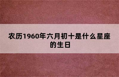 农历1960年六月初十是什么星座的生日