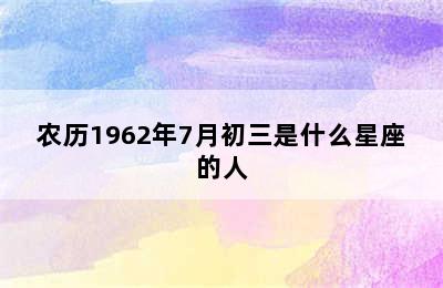 农历1962年7月初三是什么星座的人