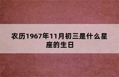 农历1967年11月初三是什么星座的生日