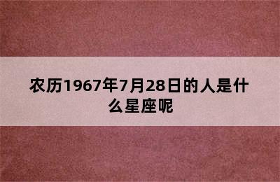 农历1967年7月28日的人是什么星座呢