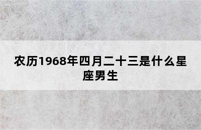 农历1968年四月二十三是什么星座男生