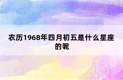 农历1968年四月初五是什么星座的呢