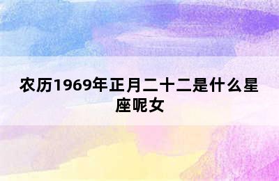 农历1969年正月二十二是什么星座呢女