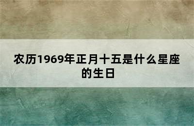 农历1969年正月十五是什么星座的生日