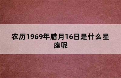 农历1969年腊月16日是什么星座呢