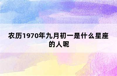 农历1970年九月初一是什么星座的人呢