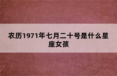 农历1971年七月二十号是什么星座女孩