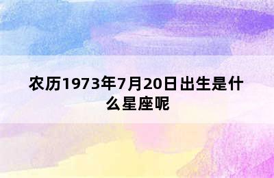 农历1973年7月20日出生是什么星座呢