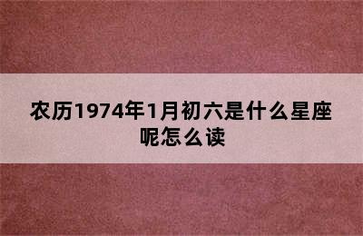 农历1974年1月初六是什么星座呢怎么读