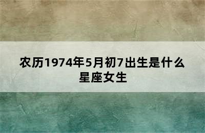 农历1974年5月初7出生是什么星座女生