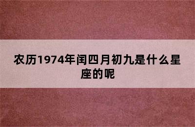 农历1974年闰四月初九是什么星座的呢