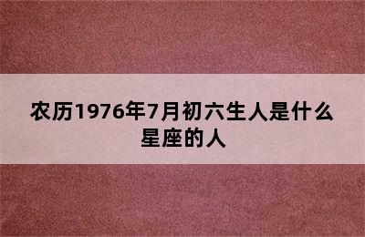 农历1976年7月初六生人是什么星座的人