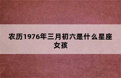 农历1976年三月初六是什么星座女孩