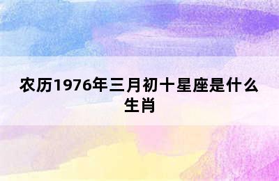 农历1976年三月初十星座是什么生肖