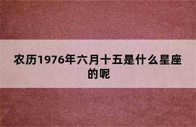 农历1976年六月十五是什么星座的呢