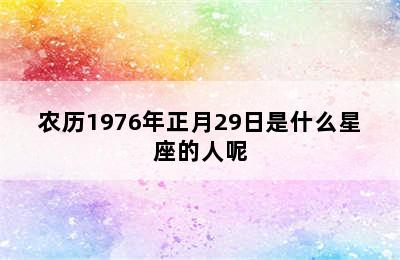 农历1976年正月29日是什么星座的人呢