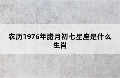 农历1976年腊月初七星座是什么生肖