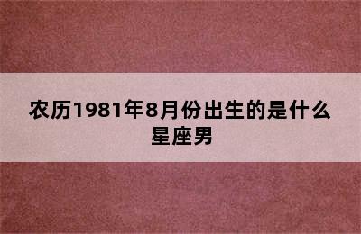 农历1981年8月份出生的是什么星座男