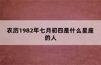 农历1982年七月初四是什么星座的人