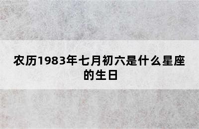 农历1983年七月初六是什么星座的生日