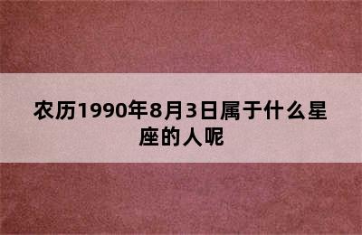 农历1990年8月3日属于什么星座的人呢