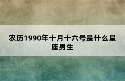 农历1990年十月十六号是什么星座男生