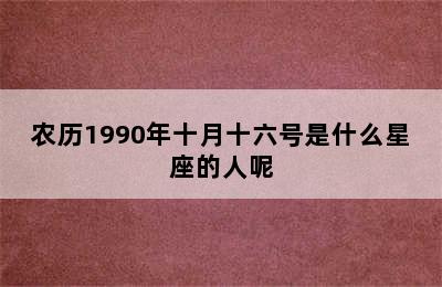 农历1990年十月十六号是什么星座的人呢