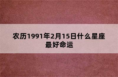 农历1991年2月15日什么星座最好命运