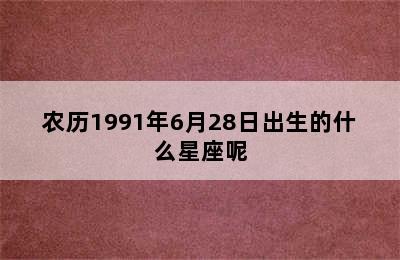 农历1991年6月28日出生的什么星座呢