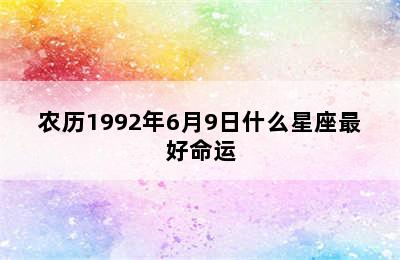 农历1992年6月9日什么星座最好命运