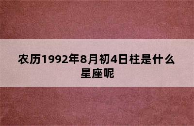 农历1992年8月初4日柱是什么星座呢