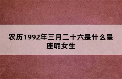 农历1992年三月二十六是什么星座呢女生