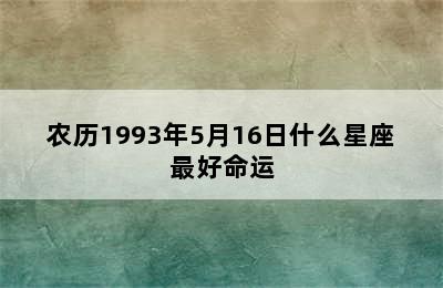 农历1993年5月16日什么星座最好命运