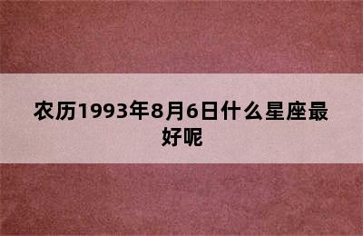 农历1993年8月6日什么星座最好呢